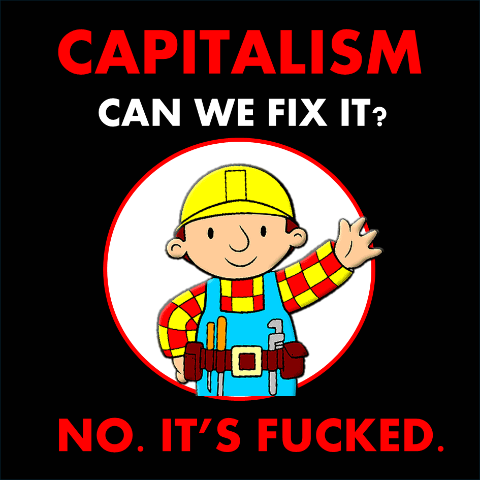 bob the builder says:

capitalism
can we fix it? 

no. it's fucked. 